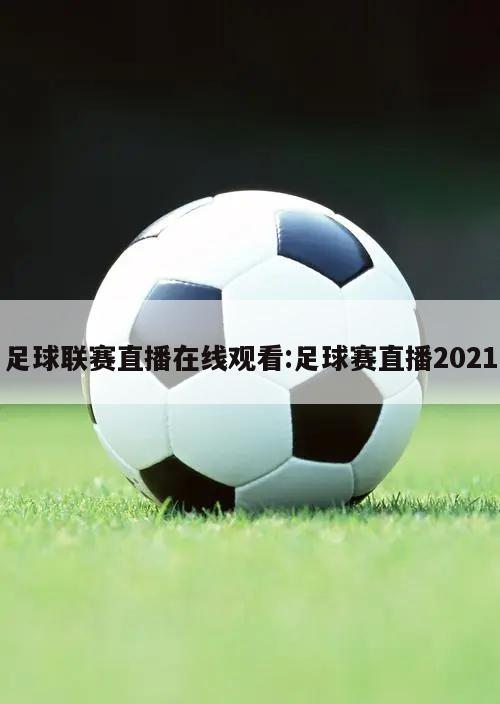 足球联赛直播在线观看:足球赛直播2021