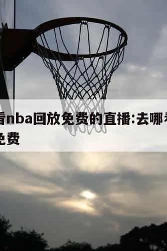 哪里看nba回放免费的直播:去哪看nba回放免费