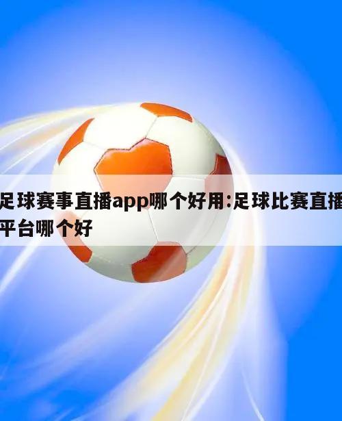 足球赛事直播app哪个好用:足球比赛直播平台哪个好