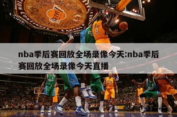 nba季后赛回放全场录像今天:nba季后赛回放全场录像今天直播