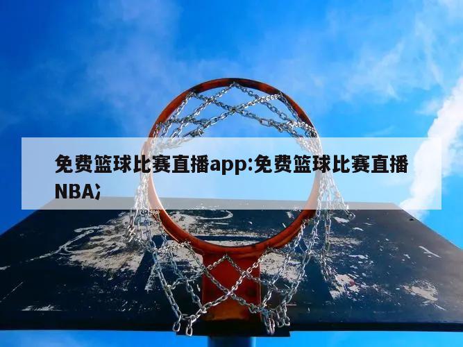 免费篮球比赛直播app:免费篮球比赛直播NBA冫