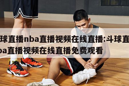 斗球直播nba直播视频在线直播:斗球直播nba直播视频在线直播免费观看