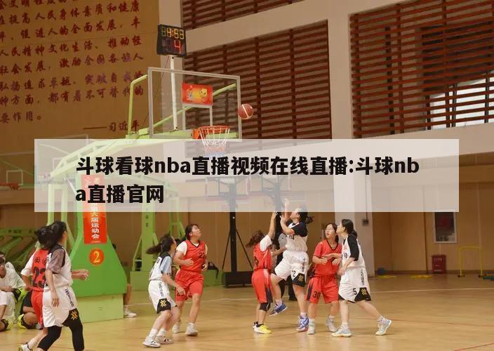 斗球看球nba直播视频在线直播:斗球nba直播官网