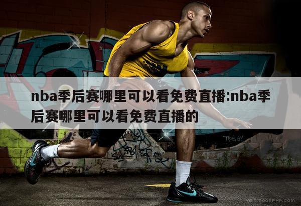 nba季后赛哪里可以看免费直播:nba季后赛哪里可以看免费直播的