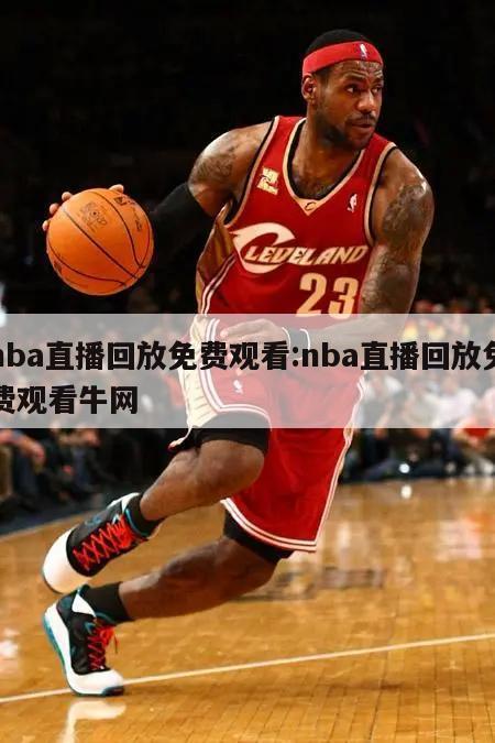 nba直播回放免费观看:nba直播回放免费观看牛网