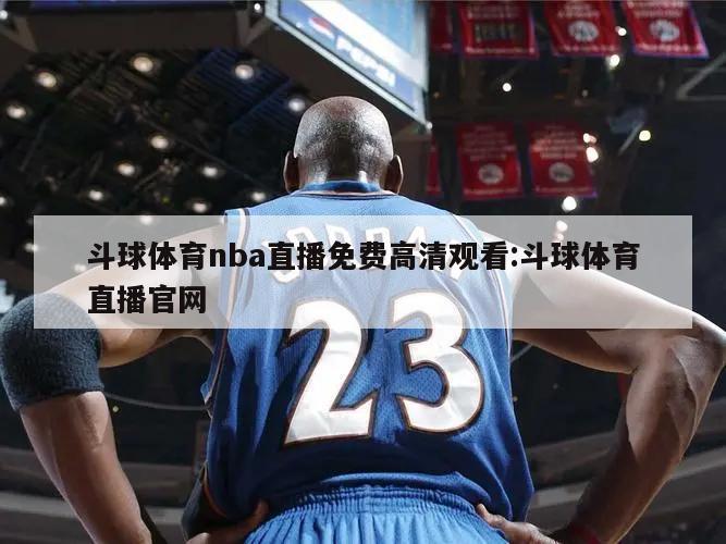 斗球体育nba直播免费高清观看:斗球体育直播官网