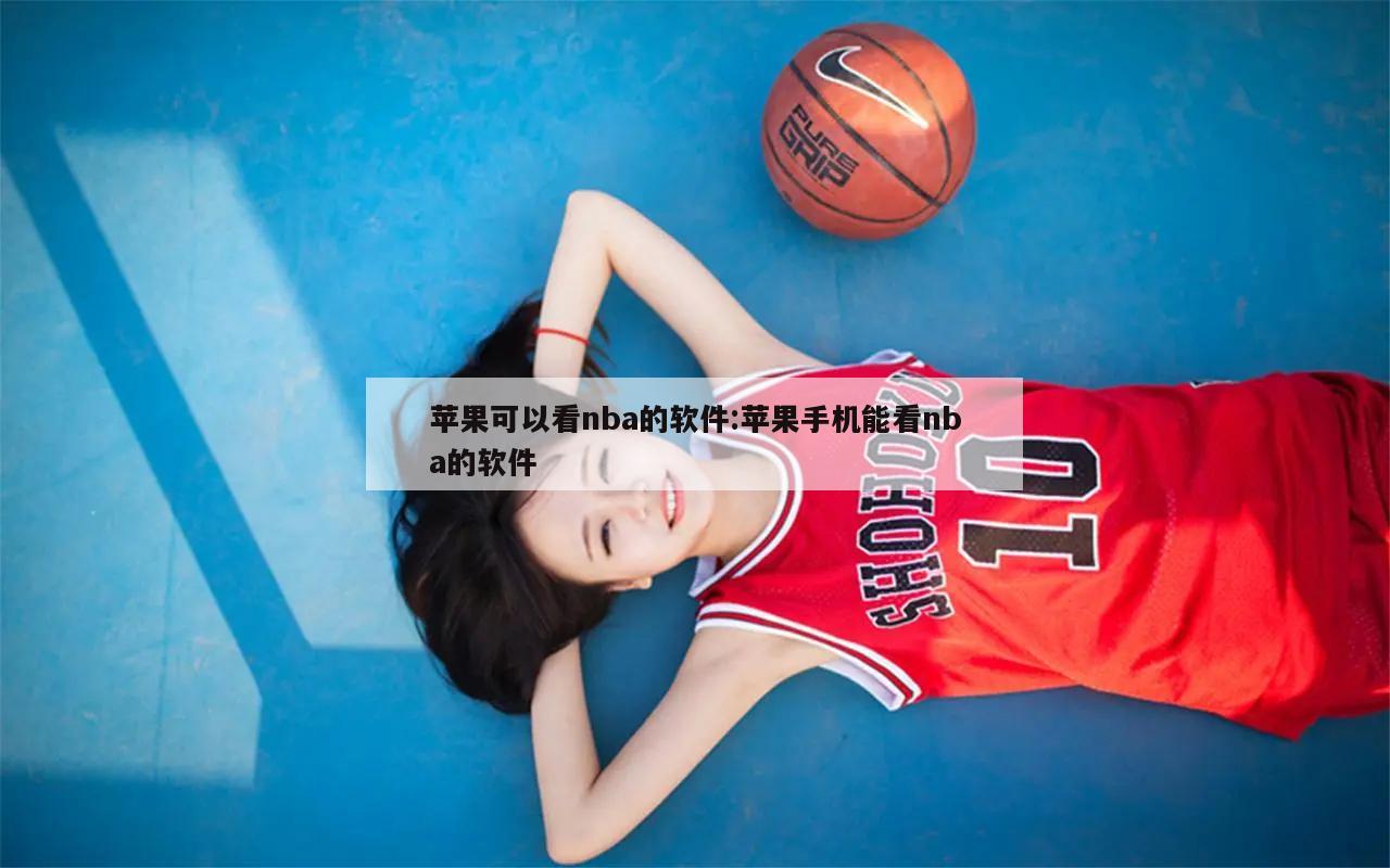 苹果可以看nba的软件:苹果手机能看nba的软件