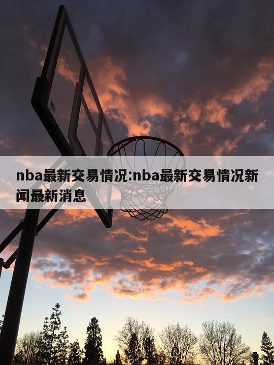 nba最新交易情况:nba最新交易情况新闻最新消息