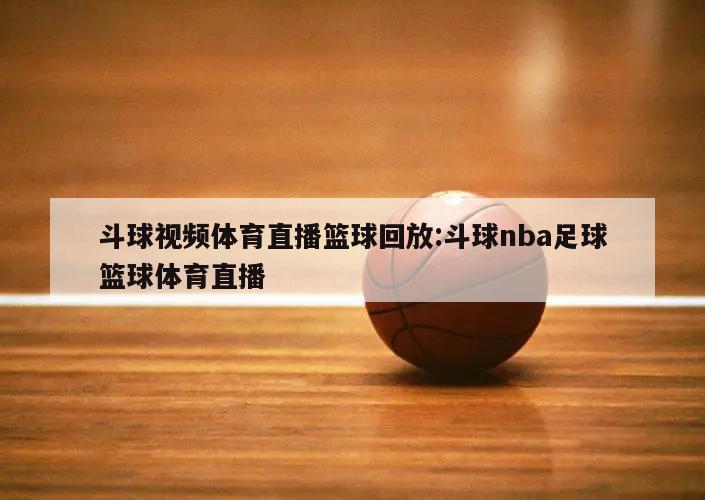 斗球视频体育直播篮球回放:斗球nba足球篮球体育直播