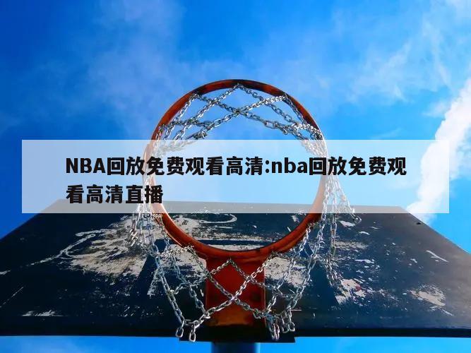 NBA回放免费观看高清:nba回放免费观看高清直播