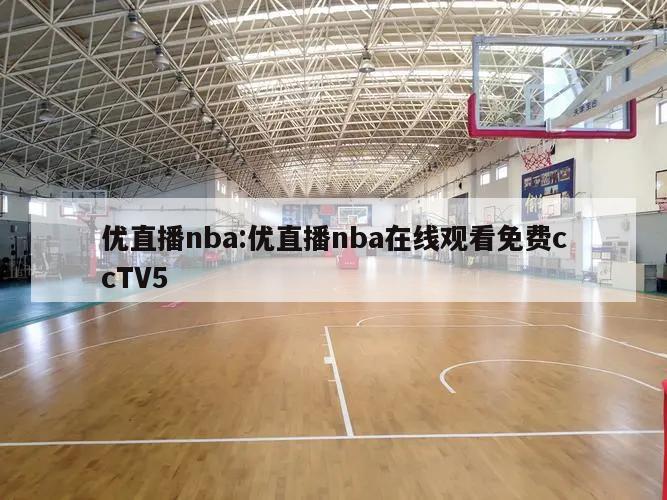 优直播nba:优直播nba在线观看免费ccTV5