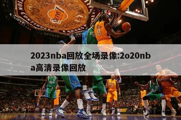 2023nba回放全场录像:2o20nba高清录像回放