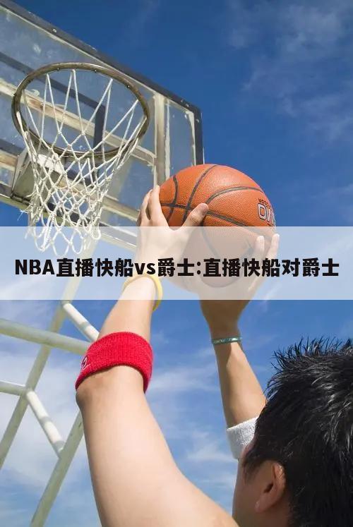 NBA直播快船vs爵士:直播快船对爵士