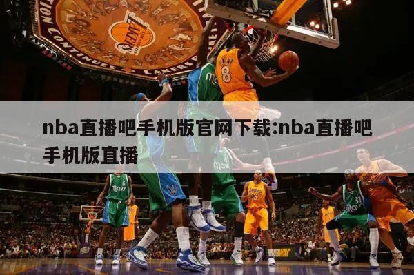 nba直播吧手机版官网下载:nba直播吧手机版直播