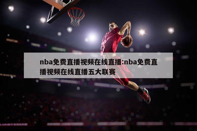 nba免费直播视频在线直播:nba免费直播视频在线直播五大联赛