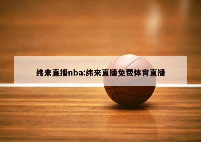 纬来直播nba:纬来直播免费体育直播