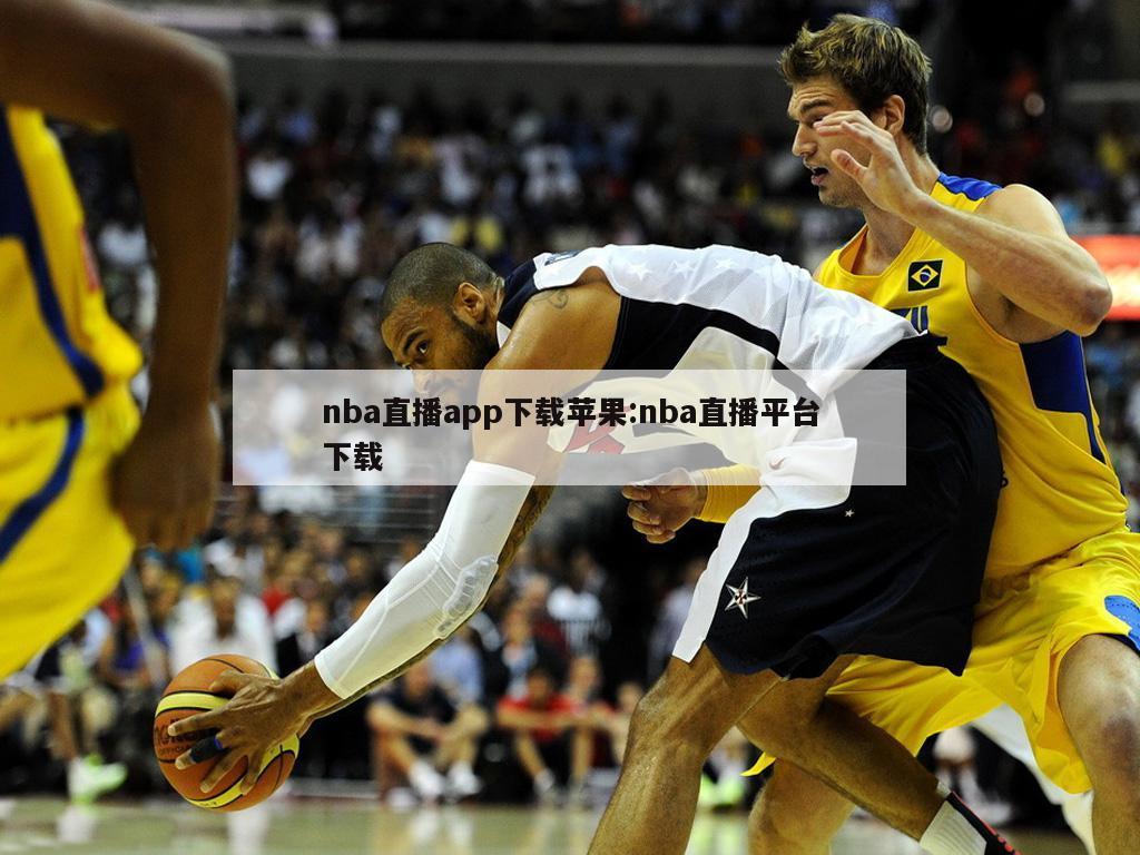 nba直播app下载苹果:nba直播平台下载