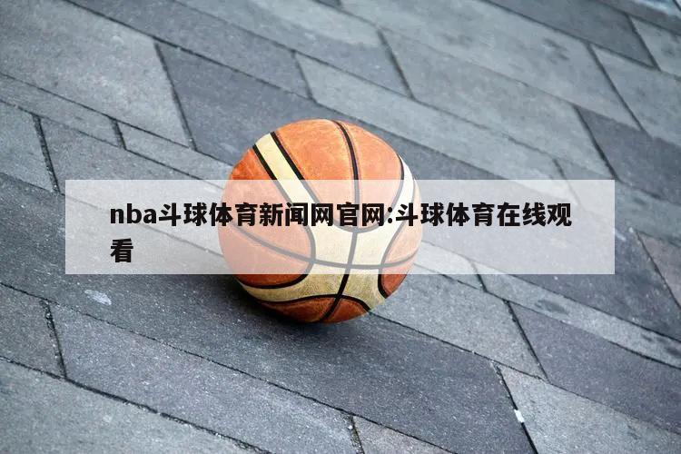 nba斗球体育新闻网官网:斗球体育在线观看