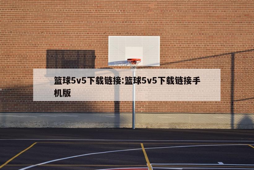 篮球5v5下载链接:篮球5v5下载链接手机版