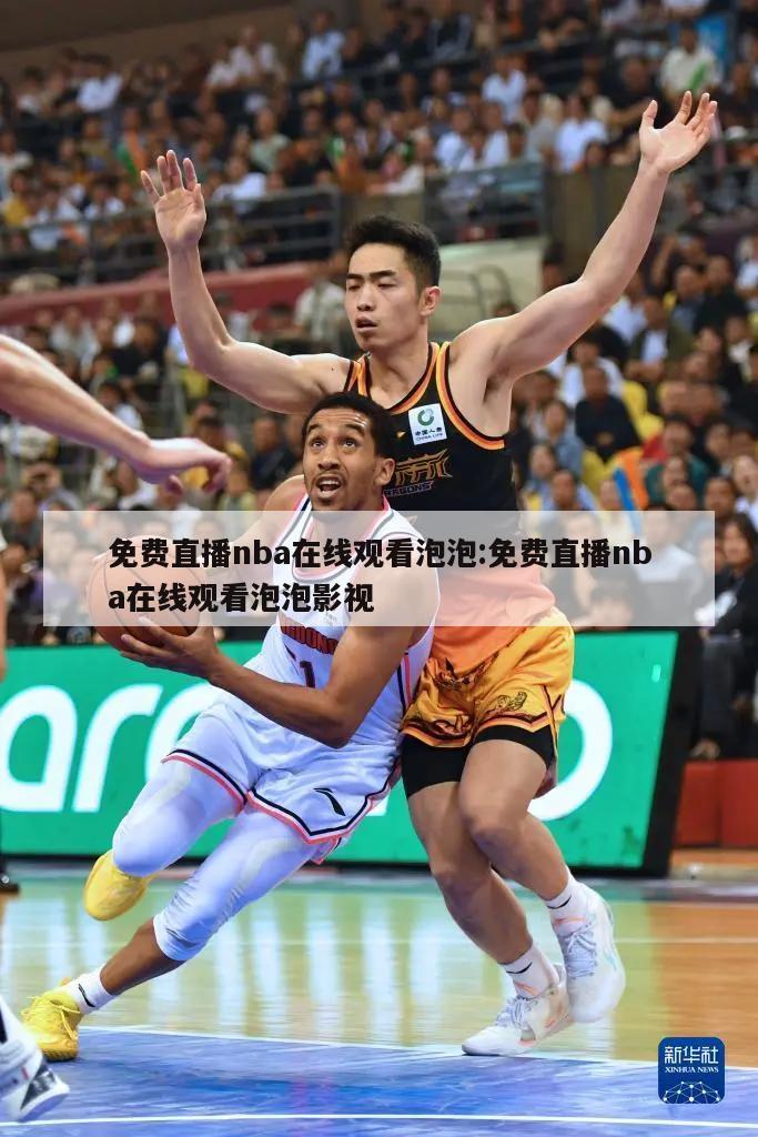 免费直播nba在线观看泡泡:免费直播nba在线观看泡泡影视