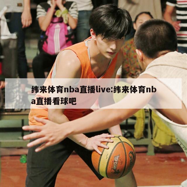 纬来体育nba直播live:纬来体育nba直播看球吧