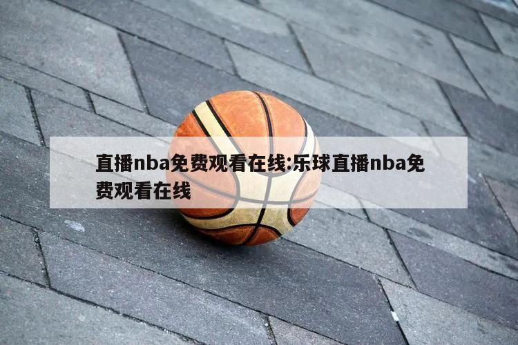 直播nba免费观看在线:乐球直播nba免费观看在线