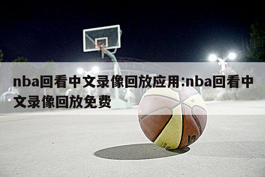 nba回看中文录像回放应用:nba回看中文录像回放免费