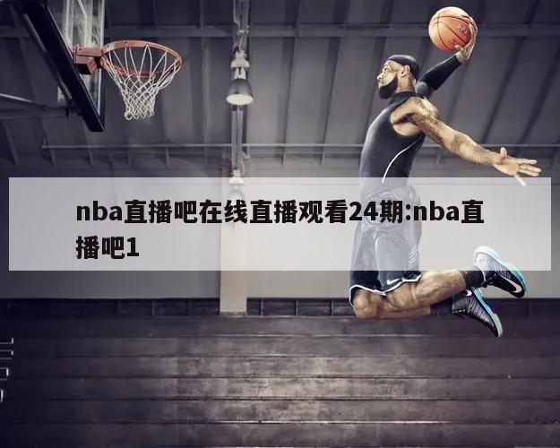 nba直播吧在线直播观看24期:nba直播吧1