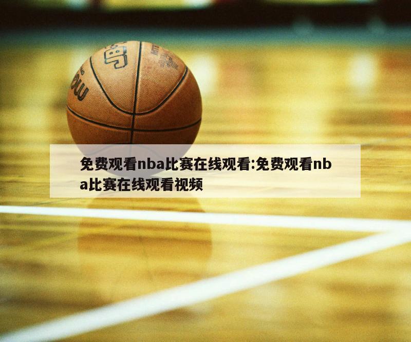 免费观看nba比赛在线观看:免费观看nba比赛在线观看视频