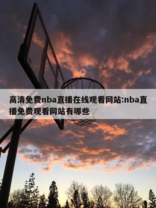 高清免费nba直播在线观看网站:nba直播免费观看网站有哪些