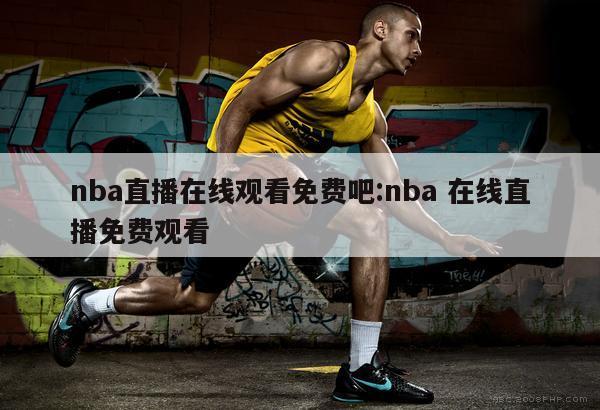 nba直播在线观看免费吧:nba 在线直播免费观看