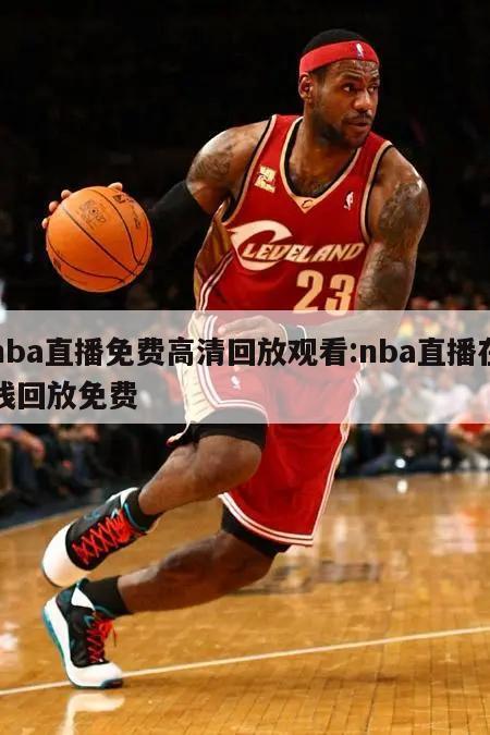 nba直播免费高清回放观看:nba直播在线回放免费