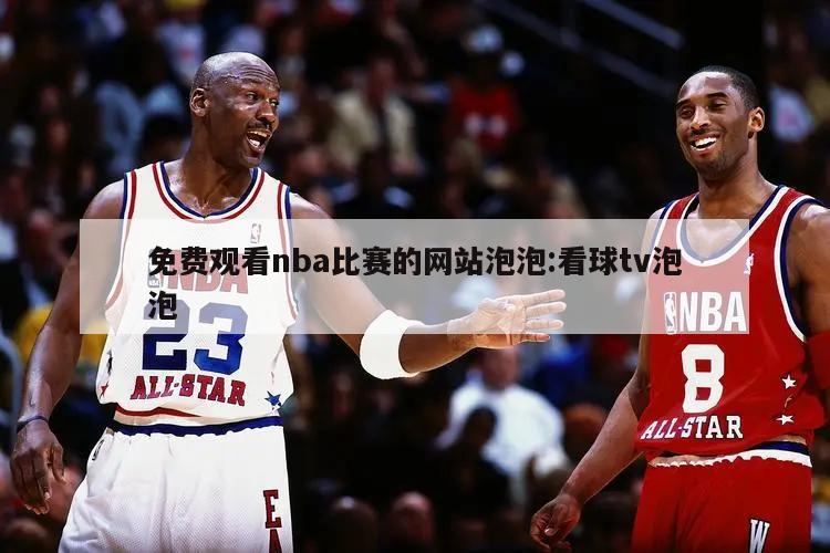 免费观看nba比赛的网站泡泡:看球tv泡泡