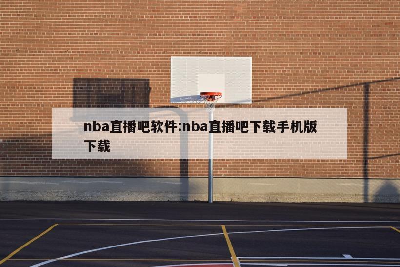 nba直播吧软件:nba直播吧下载手机版下载