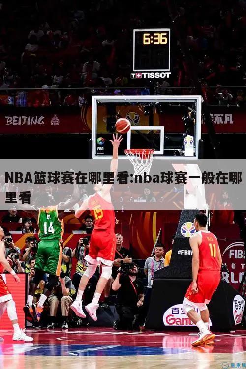 NBA篮球赛在哪里看:nba球赛一般在哪里看