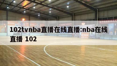 102tvnba直播在线直播:nba在线直播 102