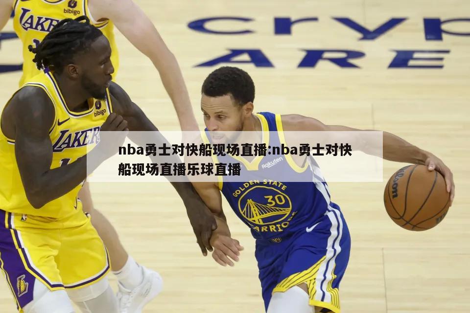 nba勇士对快船现场直播:nba勇士对快船现场直播乐球直播