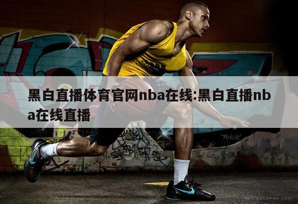 黑白直播体育官网nba在线:黑白直播nba在线直播