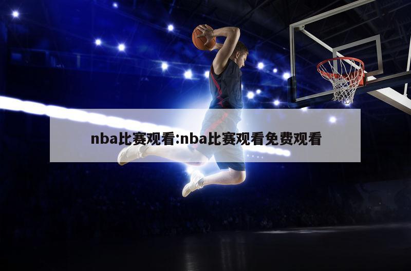 nba比赛观看:nba比赛观看免费观看