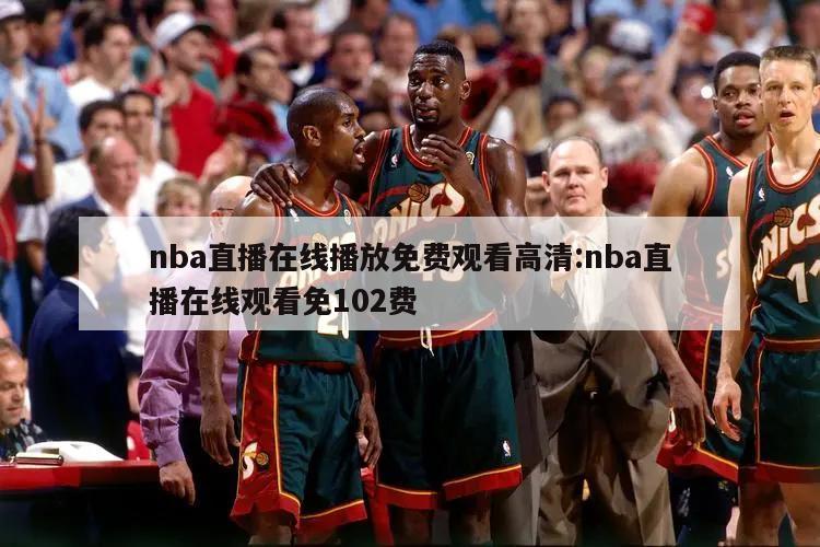 nba直播在线播放免费观看高清:nba直播在线观看免102费