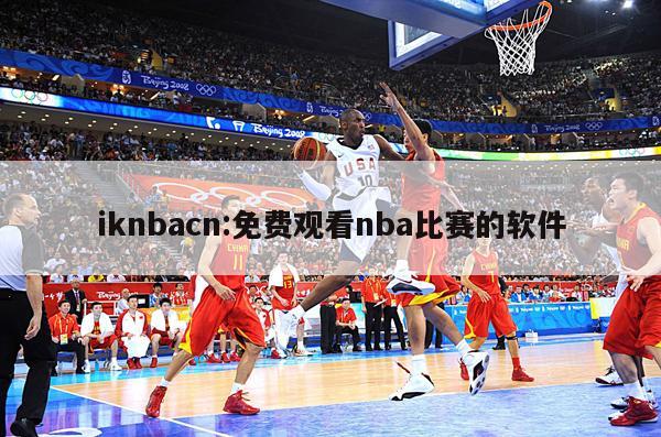 iknbacn:免费观看nba比赛的软件