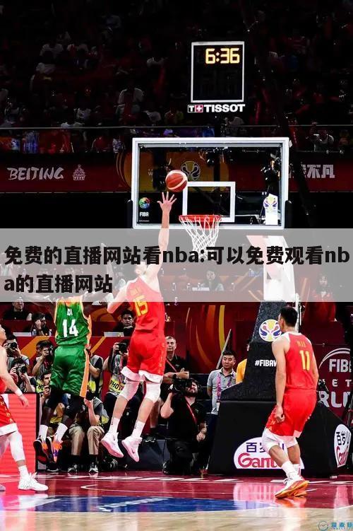 免费的直播网站看nba:可以免费观看nba的直播网站