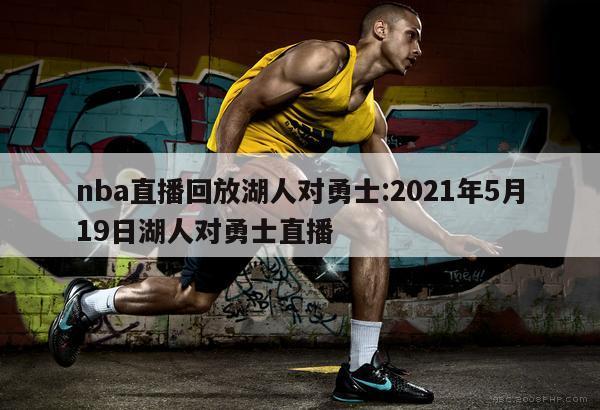 nba直播回放湖人对勇士:2021年5月19日湖人对勇士直播