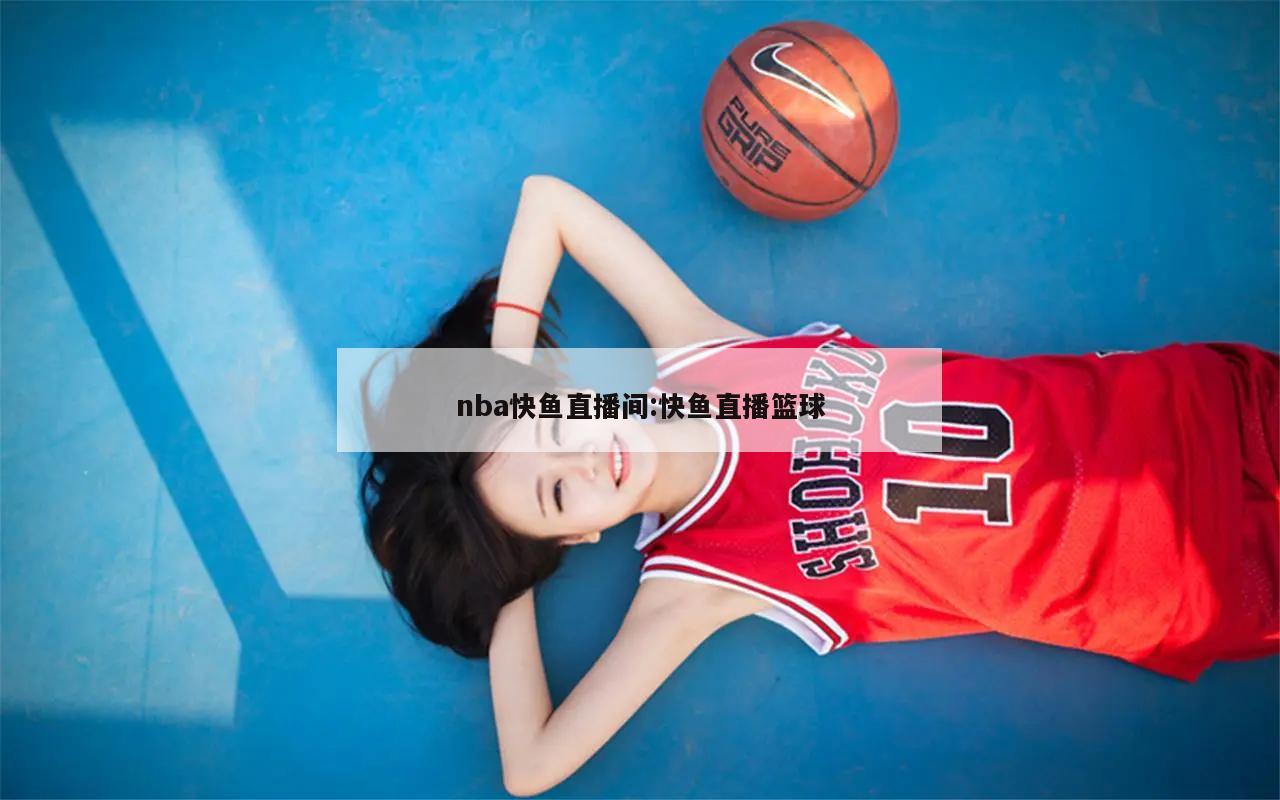 nba快鱼直播间:快鱼直播篮球