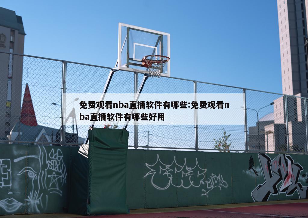 免费观看nba直播软件有哪些:免费观看nba直播软件有哪些好用