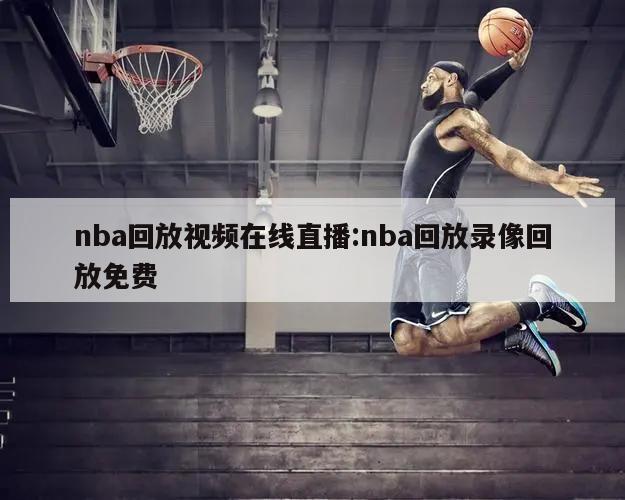 nba回放视频在线直播:nba回放录像回放免费