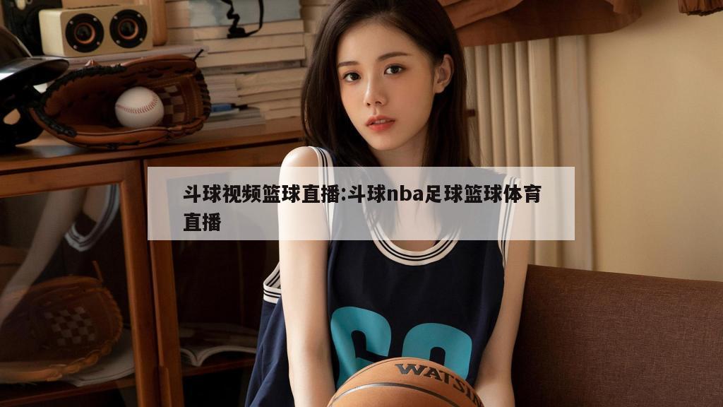 斗球视频篮球直播:斗球nba足球篮球体育直播