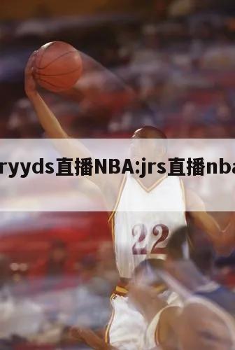 jryyds直播NBA:jrs直播nbal