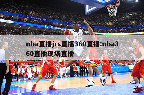 nba直播jrs直播360直播:nba360直播现场直播