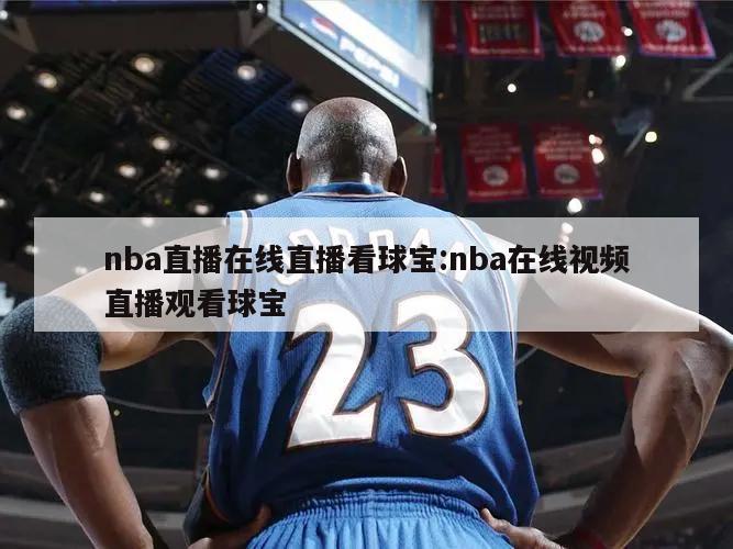 nba直播在线直播看球宝:nba在线视频直播观看球宝